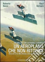 Un aeroplano che non ritorna. All'alba del volo acrobatico collettivo. Storia del S. Ten. Mirto Bersani, pilota del 1° stormo caccia. Ediz. illustrata libro