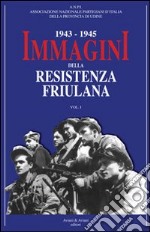 1943-1945. Immagini della resistenza friuliana. Vol. 1 libro