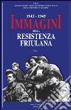 1943-1945. Immagini della resistenza friuliana. Vol. 1 libro