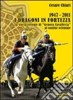 1947/2011. I Dragoni in fortezza. La storia recente di «Genova Cavalleria» al confine orientale libro