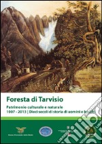 Foresta di Tarvisio. Patrimonio cuturale e naturale 1007-2013. Dieci secoli di storia di uomini e boschi libro