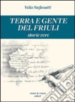 Terra e gente del Friuli. Storie vere