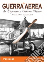 La guerra aerea da Caporetto a Vittorio Veneto. 24 ottobre 1917-4 novembre 1918