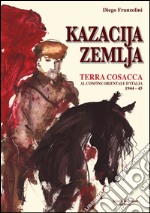 Kazacija Zemlja. Terra cosacca al confine orientale d'Italia (1944-45) libro