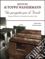 Istituto di Toppo Wassermann. Un progetto per il Friuli. Il sogno di Francesco e Antonietta tra utopia e realtà libro