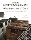 Istituto di Toppo Wassermann. Un progetto per il Friuli. Il sogno di Francesco e Antonietta tra utopia e realtà libro