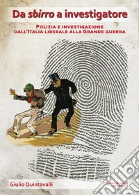 Da sbirro a investigatore. Polizia e investigazione dall'Italia liberale alla grande guerra libro