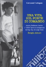 Una vita sul ponte di comando. Amore, dedizione, lavoro. I «10500» giorni di navigazione del Cap. Sup. di Lungo Corso Sergio Attori libro