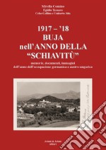 1917-'18. Buja nell'anno della «schiavitù». Memorie, documenti, immagini dell'anno dell'occupazione germanica e austro-ungarica