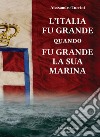 L'Italia fu grande quando fu grande la sua Marina libro