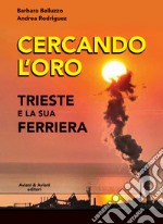 Cercando l'oro. Trieste e la su Ferriera libro