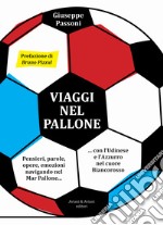 Viaggi nel pallone. Pensieri, parole, opere, emozioni navigando nel Mar Pallone... con l'Udinese e l'Azzurro nel cuore Biancorosso libro