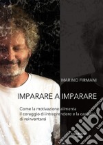 Imparare a imparare. Come la motivazione alimenta il coraggio di intraprendere e la capacità di reinventarsi