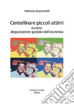 Centellinare piccoli attimi. Ovvero: degustazione guidata dell'esistenza libro