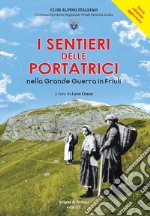 I sentieri delle portatrici nella grande guerra in Friuli. Ediz. ampliata