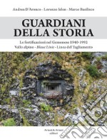 Guardiani della storia. Le fortificazioni nel Gemonese 1940-1992. Vallo alpino, Blaue Linie, Linea del Tagliamento. Ediz. illustrata