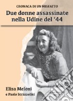 Due donne assassinate nella Udine del '44. Cronaca di un misfatto libro