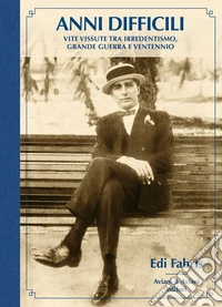Anni difficili. Vite vissute tra irredentismo, Grande Guerra e Ventennio libro