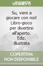 Su, vieni a giocare con noi! Libro-gioco per divertirsi all'aperto. Ediz. illustrata