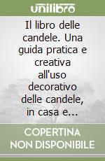 Il libro delle candele. Una guida pratica e creativa all'uso decorativo delle candele, in casa e all'aperto. Ediz. illustrata libro