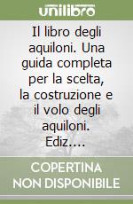 Il libro degli aquiloni. Una guida completa per la scelta, la costruzione e il volo degli aquiloni. Ediz. illustrata