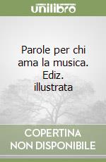 Parole per chi ama la musica. Ediz. illustrata libro