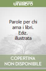 Parole per chi ama i libri. Ediz. illustrata libro