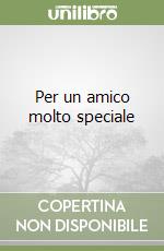 Per un amico molto speciale