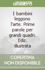 I bambini leggono l'arte. Prime parole per grandi quadri. Ediz. illustrata libro