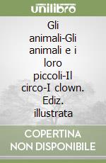 Gli animali-Gli animali e i loro piccoli-Il circo-I clown. Ediz. illustrata libro