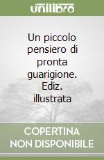 Un piccolo pensiero di pronta guarigione. Ediz. illustrata libro