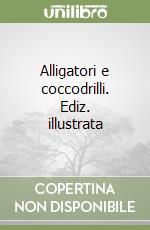 Alligatori e coccodrilli. Ediz. illustrata