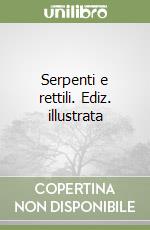 Serpenti e rettili. Ediz. illustrata