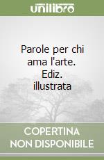 Parole per chi ama l'arte. Ediz. illustrata libro