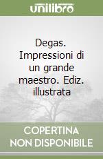 Degas. Impressioni di un grande maestro. Ediz. illustrata