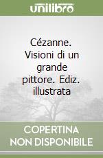 Cézanne. Visioni di un grande pittore. Ediz. illustrata