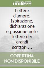 Lettere d'amore. Ispirazione, dichiarazione e passione nelle lettere dei grandi scrittori. Ediz. illustrata libro