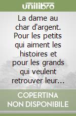 La dame au char d'argent. Pour les petits qui aiment les histoires et pour les grands qui veulent retrouver leur âme d'enfant. Con CD Audio