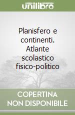 Planisfero e continenti. Atlante scolastico fisico-politico libro