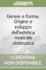 Genesi e forma. Origine e sviluppo dell'estetica musicale elettronica libro