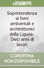 Soprintendenza ai beni ambientali e architettonici della Liguria. Dieci anni di lavori libro