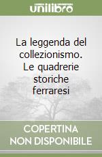 La leggenda del collezionismo. Le quadrerie storiche ferraresi libro