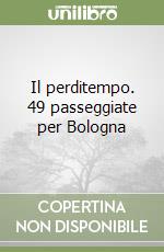 Il perditempo. 49 passeggiate per Bologna libro