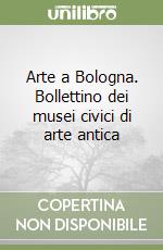 Arte a Bologna. Bollettino dei musei civici di arte antica (1) libro