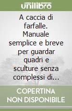 A caccia di farfalle. Manuale semplice e breve per guardar quadri e sculture senza complessi di inferiorità libro