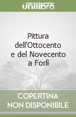 Pittura dell'Ottocento e del Novecento a Forlì libro