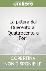 La pittura dal Duecento al Quattrocento a Forlì libro