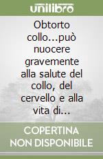 Obtorto collo...può nuocere gravemente alla salute del collo, del cervello e alla vita di relazione libro