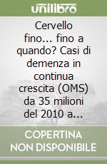 Cervello fino... fino a quando? Casi di demenza in continua crescita (OMS) da 35 milioni del 2010 a 50 milioni nel 2019 libro