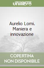 Aurelio Lomi. Maniera e innovazione libro